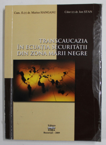 TRANSCAUCAZIA IN ECUATIA SECURITATII DIN ZONA MARII NEGRE de MARIUS HANGANU si ION STAN , 2009 , DEDICATIE *