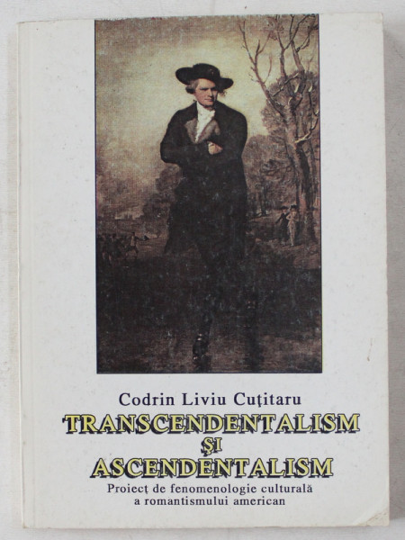 TRANSCENDENTALISM SI ASCENDENTALISM - PROIECT DE FENOMENOLOGIE CULTURALA A ROMANTISMULUI AMERICAN de CODRIN LIVIU CUTITARU , 2001 DEDICATIE*