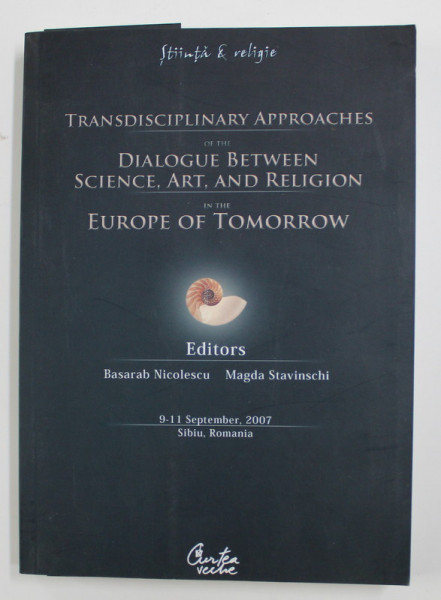 TRANSDISCIPLINARY APPROACHES OF THE DIALOGUE BETWEEN SCIENCE, ART, AND RELIGION IN THE EUROPE OF TOMORROW edited by BASARAB NICOLESCU / MAGDA STAVINSCHI , 2007