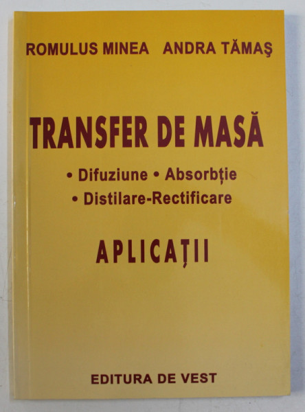 TRANSFER DE MASA - DIFUZIUNE , ABSORBTIE , DISTILARE - RECTIFICARE  - APLICATII de ROMULUS MINEA si ANDRA TAMAS , 2005