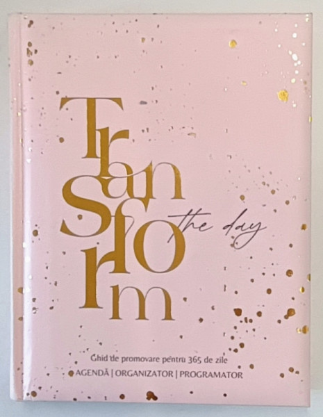 TRANSFORM THE DAY , GHID DE PROMOVARE PENTRU 365 ZILE de IOANA PREDOIU , 2024