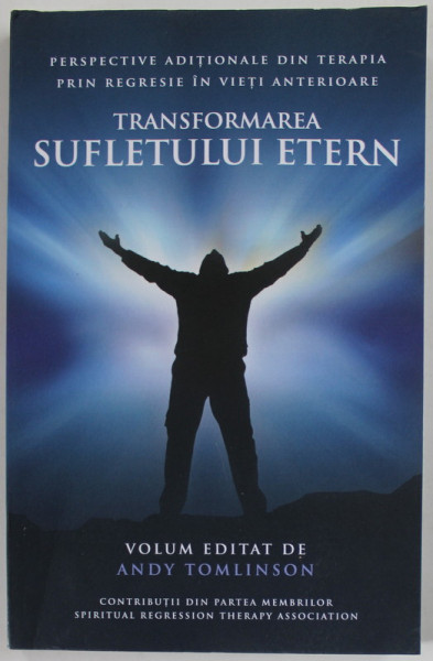 TRANSFORMAREA SUFLETULUI ETERN de ANDY TOMLINSON , PERESPECTIVE ADITIONALE DIN TERAPIA PRIN REGRESIE IN VIETI ANTERIOARE , 2018