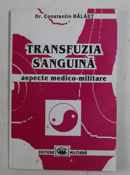 TRANSFUZIA SANGUINA - ASPECTE MEDICO - MILITARE de CONSTANTIN BALAET , 2003