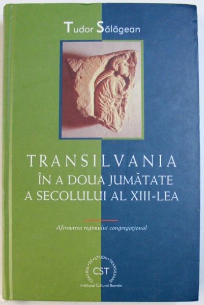 TRANSILVANIA  IN A DOUA JUMATATE A SECOLULUI AL XIII - LEA - AFIRMAREA REGIMULUI CONGREGATIONAL de TUDOR SALAGEAN , 2003