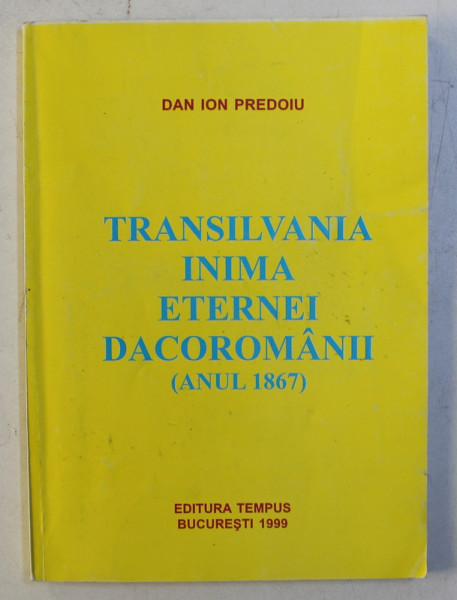 TRANSILVANIA INIMA ETERNEI DACOROMANII - ANUL 1867 de DAN ION PREDOIU , 1999