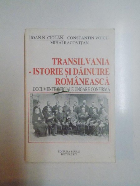 TRANSILVANIA . ISTORIE SI DAINUIRE ROMANEASCA . DOCUMENTE OFICIALE UNGARE CONFIRMA de IOAN N CIOLAN , CONSTANTINESCU VOICU , MIHAI RACOVITAN
