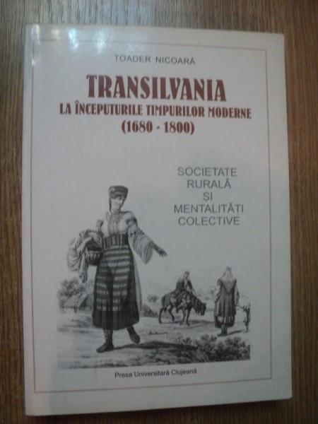 TRANSILVANIA LA INCEPUTURILE TIMPURILOR MODERNE ( 1680 - 1800 ) de TOADER NICOARA , 1997