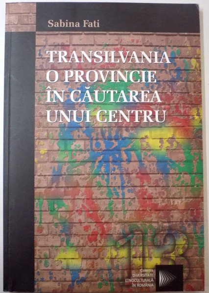 TRANSILVANIA , O PROVINCIE IN CAUTAREA UNUI CENTRU de SABINA FATI , 2007