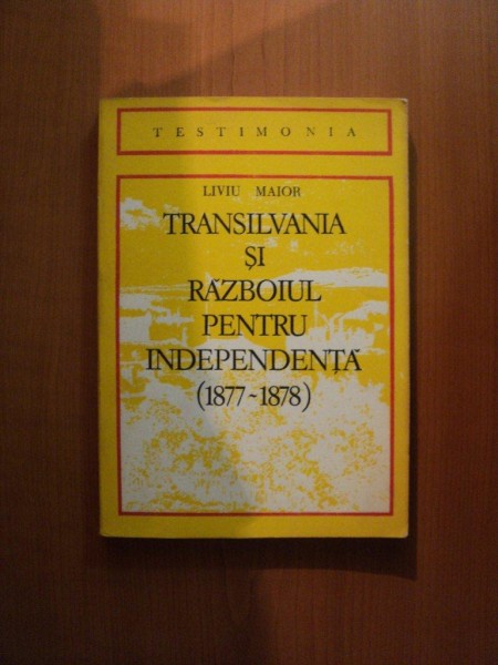 TRANSILVANIA SI RAZBOIUL DE INDEPENDENTA 1877 - 1878 de LIVIU MAIOR , Cluj Napoca 1977