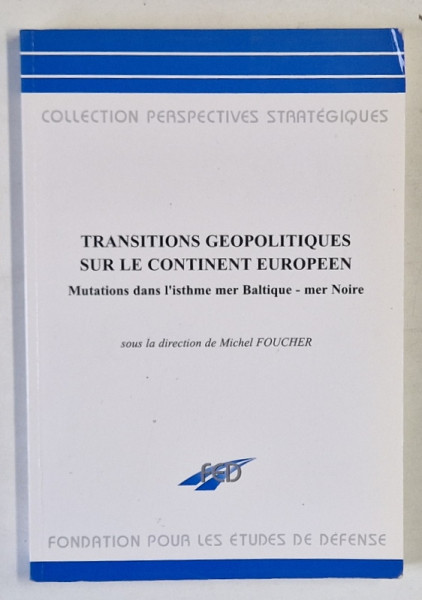 TRANSITIONS GEOPOLOTIQUES SUR LE CONTINENT EUROPEEN , MUTATIONS DANS L 'ISTHME MER BALTIQUE  - MER NOIRE , par MICHEL FOUCHER , 1998
