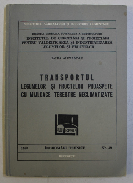 TRANSPORTUL LEGUMELOR SI FRUCTELOR PROASPETE CU MIJLOACE TERESTRE NECLIMATIZATE de JALEA ALEXANDRU , 1981 , DEDICATIE*