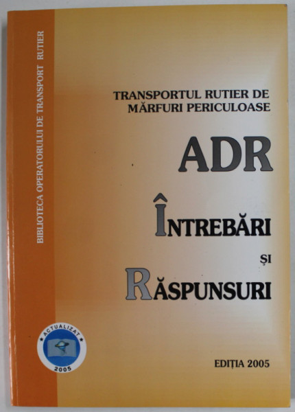 TRANSPORTUL RUTIER DE MARFURI PERICULOASE ADR , INTREBARI SI RASPUNSURI , EDITIA  2005