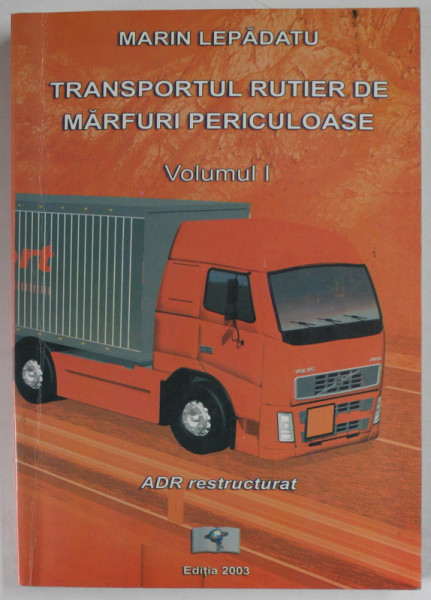 TRANSPORTUL RUTIER DE MARFURI PERICULOASE de MARIN LEPADADTU , VOLUMUL I , 2003