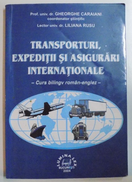 TRANSPORTURI , EXPEDITII SI ASIGURARI INTERNATIONALE. CURS BILINGV ROMAN - ENGLEZ  de GHEORGHE CARAIANI , LILIANA RUSU , 2004