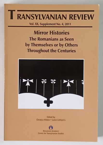 TRANSYLVANIAN REVIEW , VOLUME XX , SUPPLEMENT NUMBER 4 , MIRROR HISTORIES , THE ROMANIAN AS SEEN BY THEMSELVES OR BY OTHERS THROUGHOUT THE CENTURIES , edited by DANIELA MARZA and LIANA LAPADATU , 2011