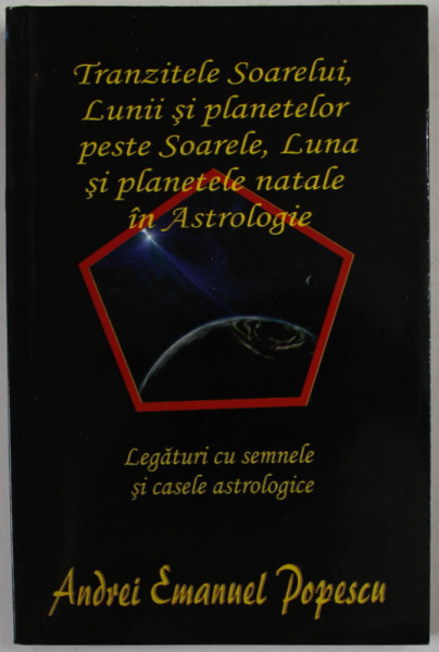 TRANZITELE SOARELUI , LUNII SI PLANTELOR PESTE SOARELE , LUNA SI PLANETELE NATALE IN ASTROLOGIE de ANDREI EMANUEL POPESCU , LEGATURI CU SEMNELE SI  CASELE ASTROLOGICE , 2014