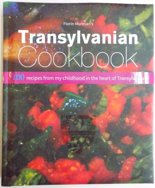 TRANSYLVANIAN COOKBOOK by FLORIN MURESAN , 100 RECIPES FROM MY CHILDHOOD IN THE HEART OF TRANSYLVANIA , 2016