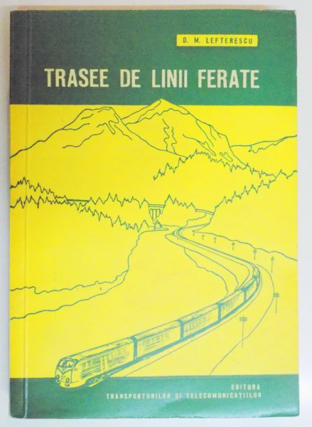 TRASEE DE LINII FERATE , STUDIUL SI PROIECTAREA LOR  de D.M. LEFTERESCU , 1960