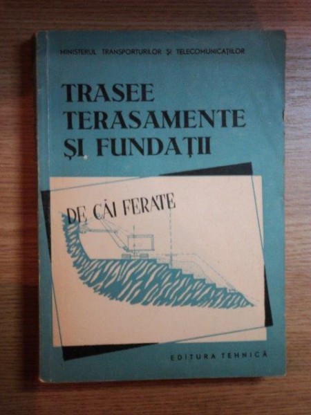TRASEE , TERASAMENTE SI FUNDATII DE CAI FERATE , MANUAL PENTRU SCOLILE TEHNICE DE MAISTRI de PARASCHIVESCU HRISTACHE , 1958