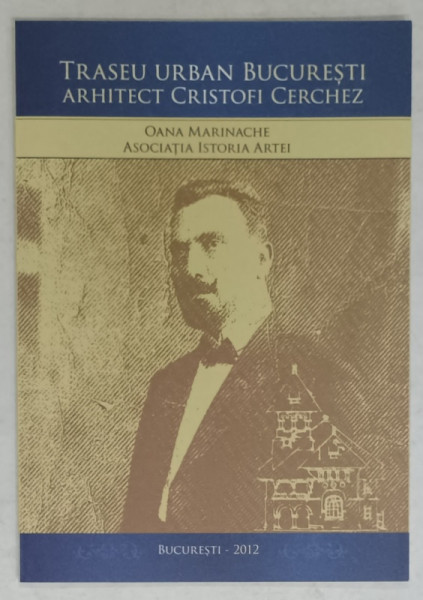 TRASEU URBAN BUCURESTI , ARHITECT CRISTOFI CERCHEZ de OANA MARINACHE si ASOCIATIA ISTORIA  ARTEI , 2012