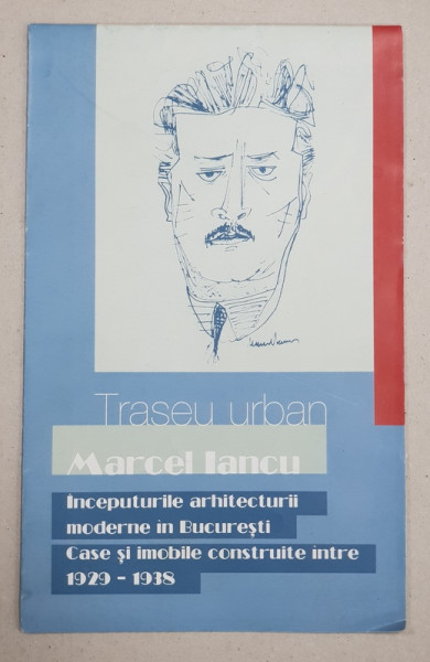 TRASEU URBAN  - MARCEL IANCU  - INCEPUTURILE ARHITECTURII MODERNE IN BUCURESTI  - CASE SI IMOBILE CONSTRUITE INTRE 1929 - 1938 , PLIANT CU HARTA SI FOTOGRAFII   de DOINA ANGHEL , 2008