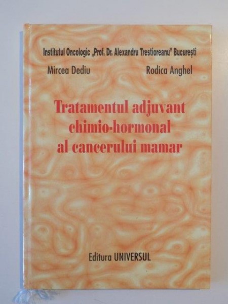 TRATAMENTUL ADJUVANT CHIMIO - HORMONAL AL CANCERULUI MAMAR de MIRCEA DEDIU , RODICA ANGHEL , 2004