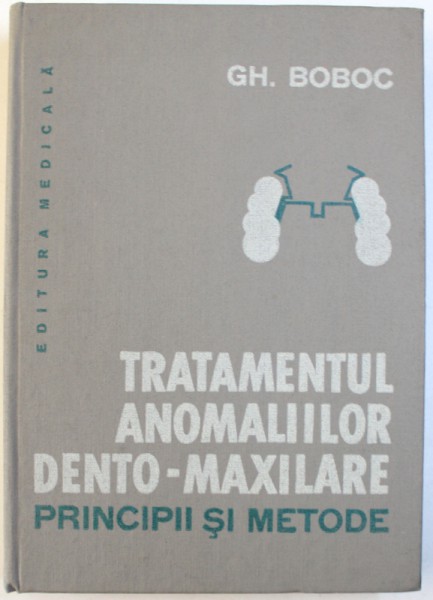 TRATAMENTUL ANOMALIILOR DENTO - MAXILARE , PRINCIPII SI METODE de GH. BOBOC , 1982