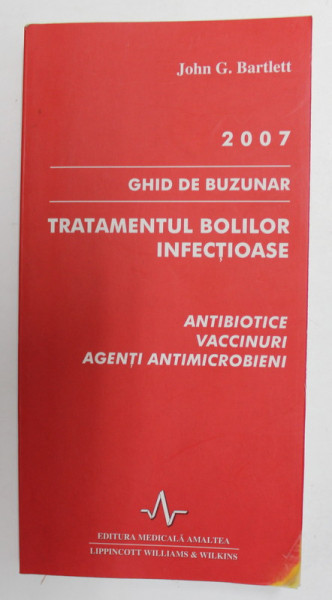 TRATAMENTUL BOLILOR INFECTIOASE - ANTIBIOTICE , VACCINURI , AGENTI MICROBIENI  - GHIDE DE BUZUNAR , de JOHN G. BARTLETT , 2007