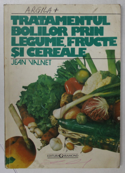 TRATAMENTUL BOLILOR PRIN LEGUME , FRUCTE SI CEREALE de JEAN VALNET , ANII '90