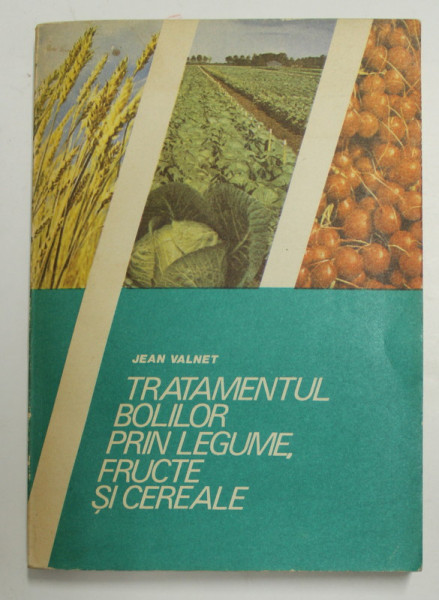 TRATAMENTUL BOLILOR PRIN LEGUME ,FRUCTE SI CEREALE de JEAN VALNET , TRADUCERE DE VALENTIN NEAGU si AUREL TITA , 1991
