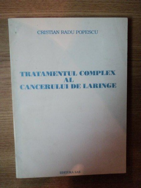 TRATAMENTUL COMPLEX AL CANCERULUI DE LARINGE de CRISTIAN RADU POPESCU , Bucuresti 1994
