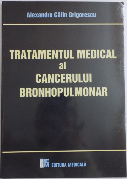 TRATAMENTUL MEDICAL AL CANCERULUI BRONHOPULMONAR de ALEXANDRU CALIN GRIGORESCU , 2008