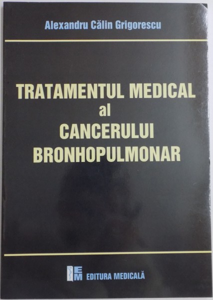 TRATAMENTUL MEDICAL AL CANCERULUI BRONHOPULMONAR de ALEXANDRU CALIN GRIGORESCU , 2008