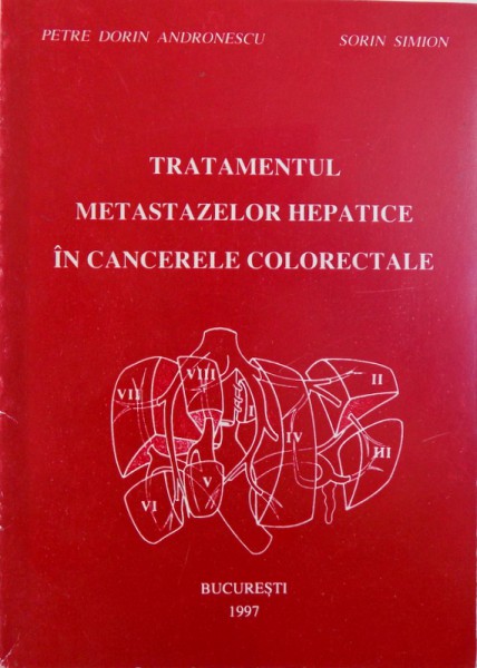 TRATAMENTUL METASTAZELOR HEPATICE IN CANCERELE COLORECTALE de PETRE DORIN ANDRONESCU si SORIN SIMION , 1997