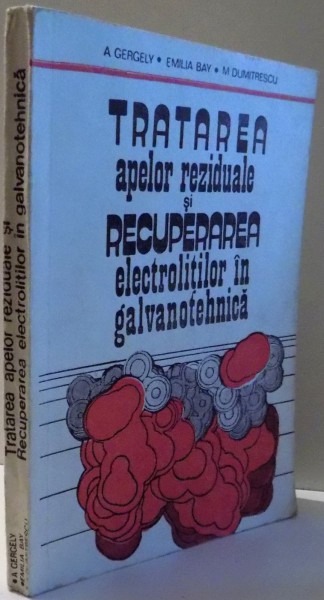 TRATAREA APELOR REZIDUALE SI RECUPERAREA ELECTROLITILOR IN GALVANOTEHNICA de A. GERGELY, EMILIA BAY, M. DUMITRESCU , 1992