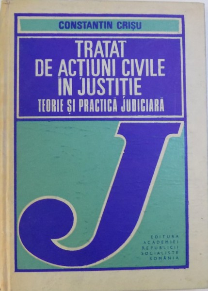 TRATAT DE ACTIUNI CIVILE IN JUSTITIE  - TEORIE SI PRACTICA JUDICIARA de CONSTANTIN CRISU , 1987