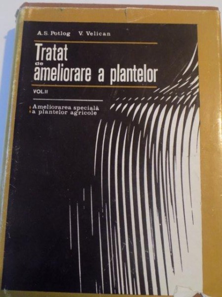TRATAT DE AMELIORARE A PLANTELOR , VOL. II  , AMELIORAREA SPECIALA A PLANTELOR AGRICOLE de A.S. POTLOG , V. VELICAN , 1972