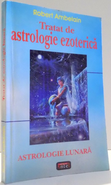 TRATAT DE ASTROLOGIE EZOTERICA, ASTROLOGIE LUNARA de ROBERT AMBELAIN , 2005