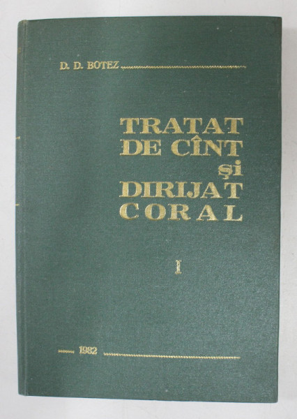 TRATAT DE CANT SI DIRIJAT CORAL DE D . D . BOTEZ , VOLUMUL I  ,1982 , *EDITIE CARTONATA