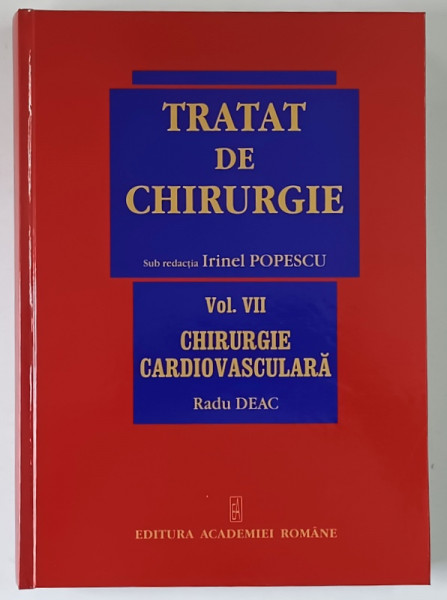TRATAT DE CHIRURGIE , CHIRURGIE CARDIOVASCULARA , VOLUMUL VII , editie coordonata de RADU DEAC , 2009