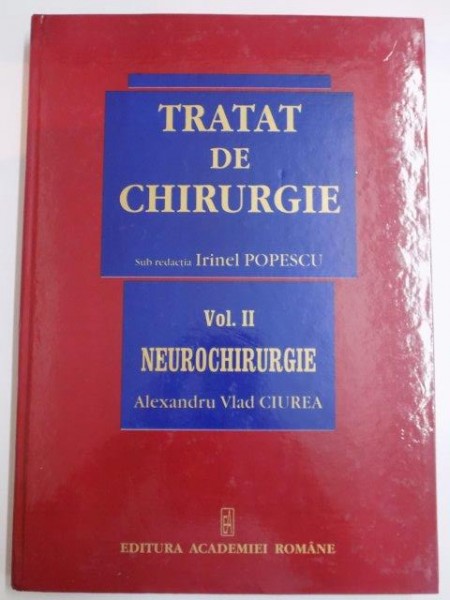 TRATAT DE CHIRURGIE , SUB REDACTIA IRINEL POPESCU , VOL II , NEUROCHIRURGIE de ALEXANDRU VLAD CIUREA , 2007
