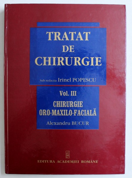 TRATAT DE CHIRURGIE , SUB REDACTIA : IRINEL POPESCU , VOL III : CHIRURGIE ORO - MAXILO - FACIALA , 2007