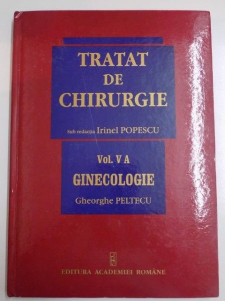 TRATAT DE CHIRURGIE , SUB REDACTIA IRINEL POPESCU , VOL V A , GINECOLOGIE de GHEORGHE PELTECU , 2007