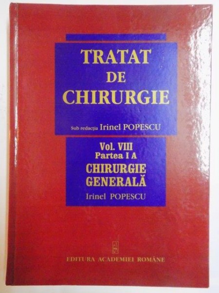 TRATAT DE CHIRURGIE SUB REDACTIA IRINEL , VOL VIII , PARTEA I A , CHIRURGIE GENERALA de IRINEL POPESCU , 2008