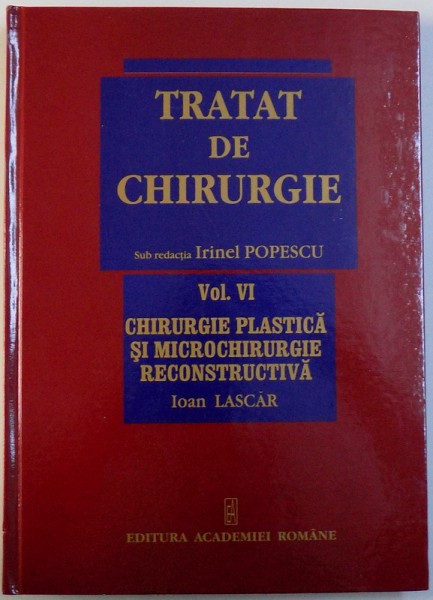 TRATAT DE CHIRURGIE, VOL. VI CHIRURGIE PLASTICA SI MICROCHIRURGIE RECONSTRUCTIVA de IOAN LASCAR, IRINEL POPESCU, 2008