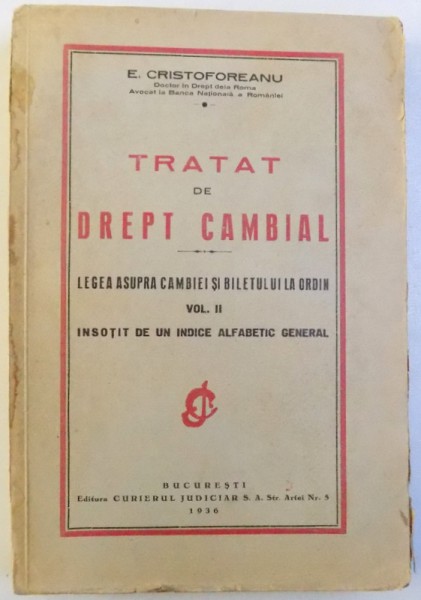 TRATAT DE DREPT CAMBIAL  - LEGEA ASUPRA CAMBIEI SI BILETULUI LA ORDIN VOL. II , INSOTIT DE UN INDICE ALFABETIC GENERAL de E. CRISTOFOREANU , 1936