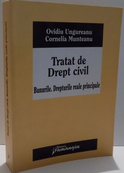 TRATAT DE DREPT CIVIL , BUNURILE . DREPTURILE REALE PRINCIPALE de OVIDIU UNGUREANU SI CORNELIA MUNTEANU , 2008