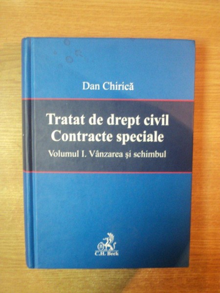 TRATAT DE DREPT CIVIL , CONTRACTE SPECIALE , VOL. I VANZAREA SI SCHIMBUL de DAN CHIRICA , Bucuresti 2008
