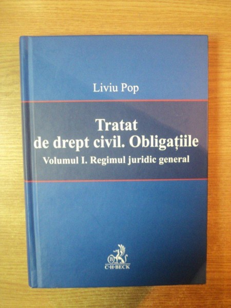 TRATAT DE DREPT CIVIL , OBLIGATIILE , VOL. I REGIMUL JURIDIC GENERAL SAU FIINTA OBLIGATIILOR CIVILE , Bucuresti de LIVIU POP , 2006