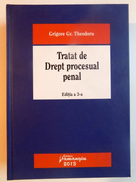 TRATAT DE DREPT PROCESUAL PENAL de GRIGORE GR. THEODORU , EDITIA A 3 A , 2013